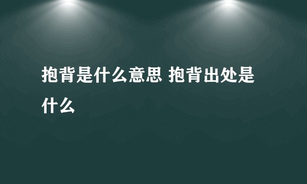抱背是什么意思 抱背出处是什么