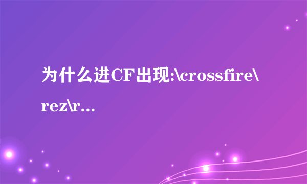 为什么进CF出现:\crossfire\rez\rf002.rez？