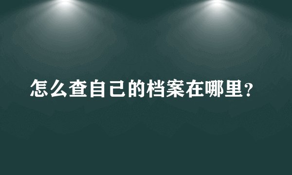 怎么查自己的档案在哪里？