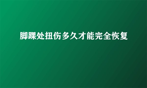 脚踝处扭伤多久才能完全恢复