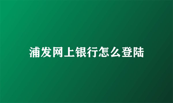 浦发网上银行怎么登陆