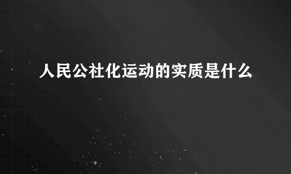 人民公社化运动的实质是什么