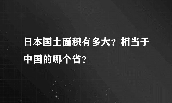 日本国土面积有多大？相当于中国的哪个省？