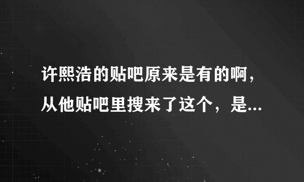 许熙浩的贴吧原来是有的啊，从他贴吧里搜来了这个，是许熙浩学校的粉丝给他写的