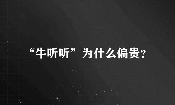“牛听听”为什么偏贵？