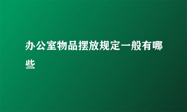 办公室物品摆放规定一般有哪些