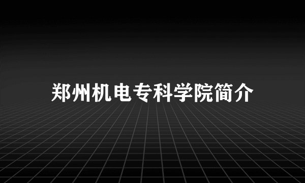 郑州机电专科学院简介