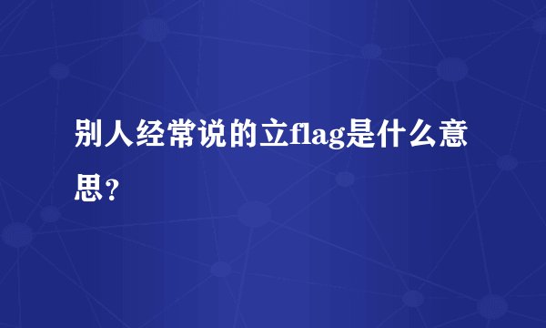 别人经常说的立flag是什么意思？