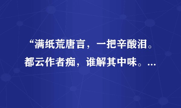 “满纸荒唐言，一把辛酸泪。都云作者痴，谁解其中味。”这是我国古典文学名著《  》的开卷诗。
