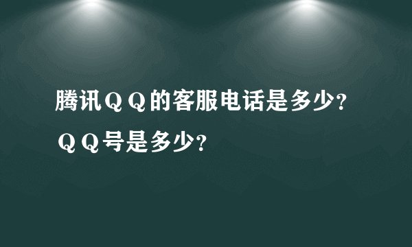 腾讯ＱＱ的客服电话是多少？ＱＱ号是多少？