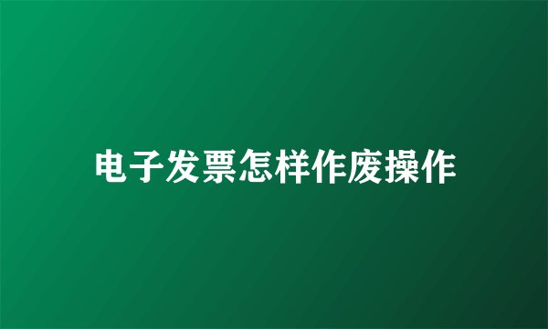 电子发票怎样作废操作