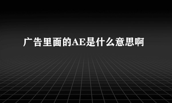 广告里面的AE是什么意思啊