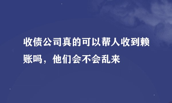 收债公司真的可以帮人收到赖账吗，他们会不会乱来