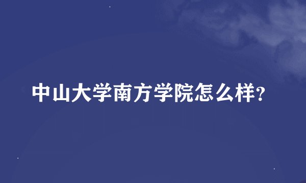 中山大学南方学院怎么样？