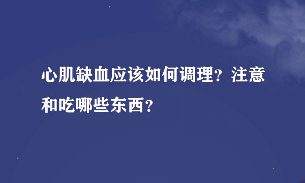 心肌缺血应该如何调理？注意和吃哪些东西？