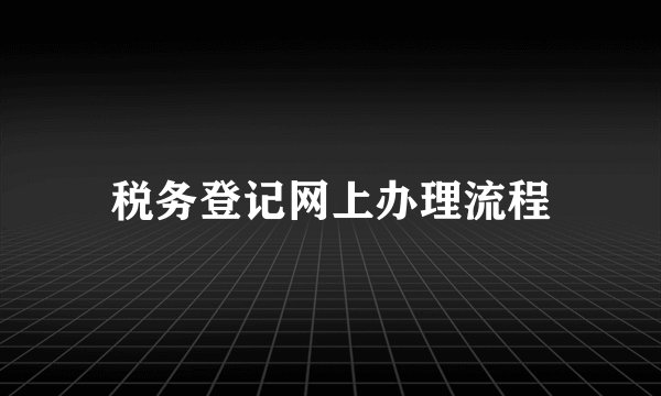 税务登记网上办理流程