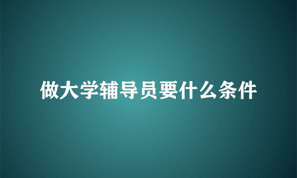做大学辅导员要什么条件