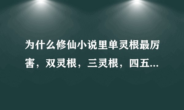 为什么修仙小说里单灵根最厉害，双灵根，三灵根，四五灵根不好