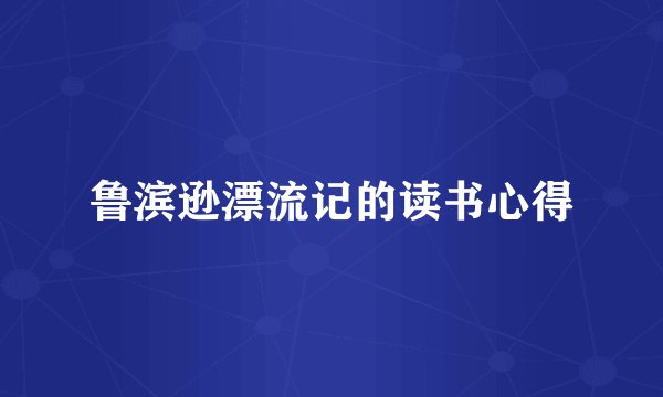 鲁滨逊漂流记的读书心得