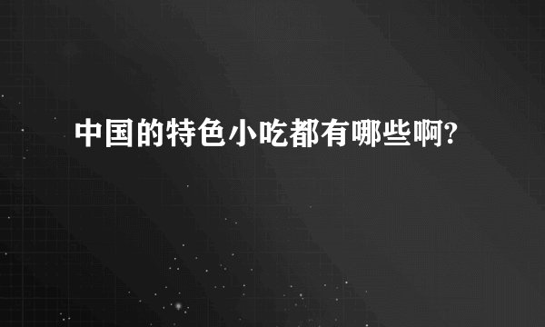 中国的特色小吃都有哪些啊?