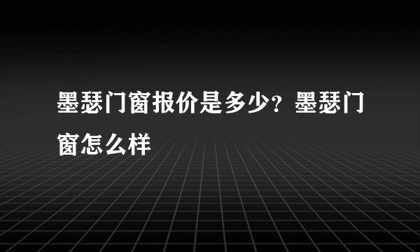 墨瑟门窗报价是多少？墨瑟门窗怎么样