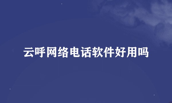 云呼网络电话软件好用吗