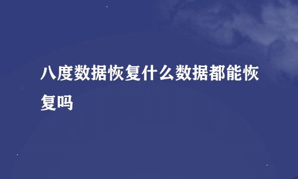 八度数据恢复什么数据都能恢复吗