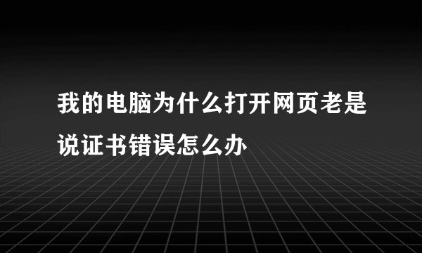 我的电脑为什么打开网页老是说证书错误怎么办