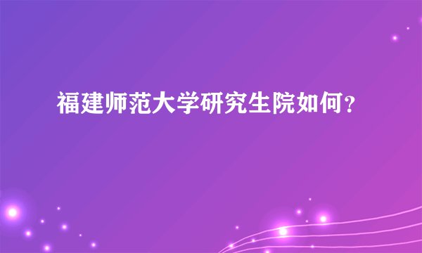福建师范大学研究生院如何？