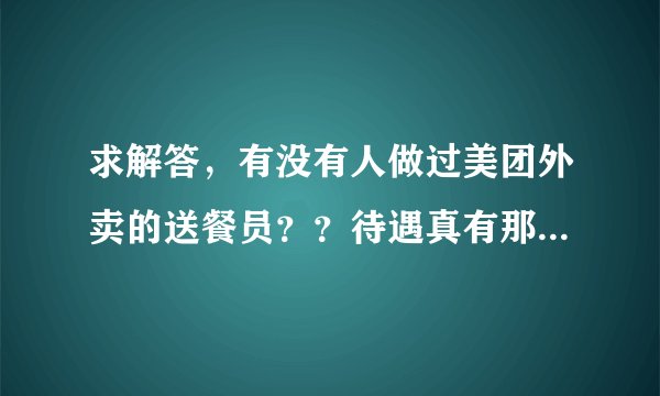 求解答，有没有人做过美团外卖的送餐员？？待遇真有那么好吗？