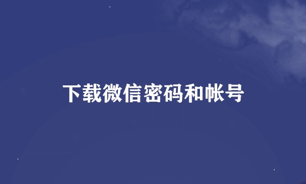 下载微信密码和帐号
