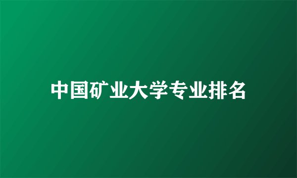 中国矿业大学专业排名