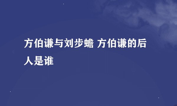 方伯谦与刘步蟾 方伯谦的后人是谁