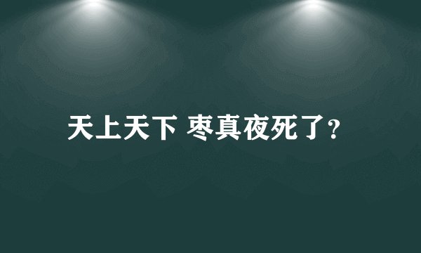 天上天下 枣真夜死了？