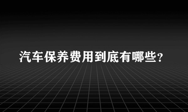 汽车保养费用到底有哪些？