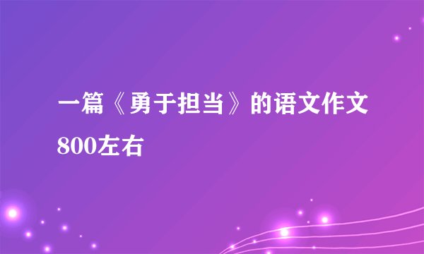 一篇《勇于担当》的语文作文800左右
