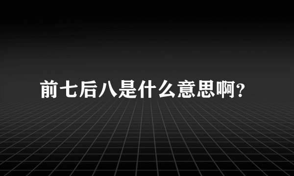 前七后八是什么意思啊？