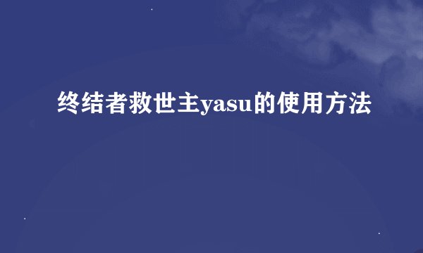 终结者救世主yasu的使用方法