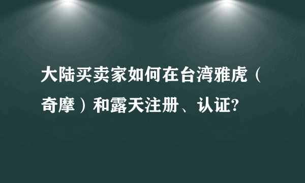 大陆买卖家如何在台湾雅虎（奇摩）和露天注册、认证?