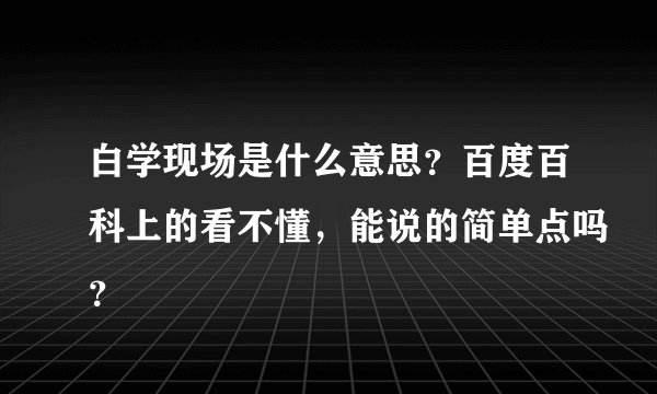 白学现场是什么意思？百度百科上的看不懂，能说的简单点吗？
