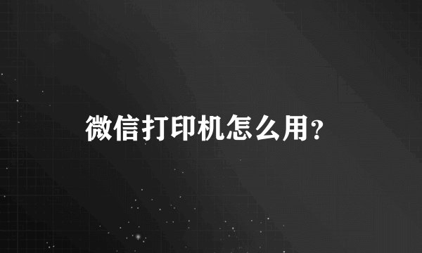 微信打印机怎么用？