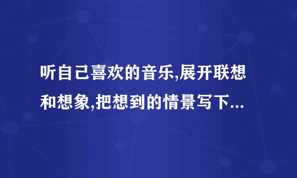 听自己喜欢的音乐,展开联想和想象,把想到的情景写下来400字《蓝色多瑙河》？