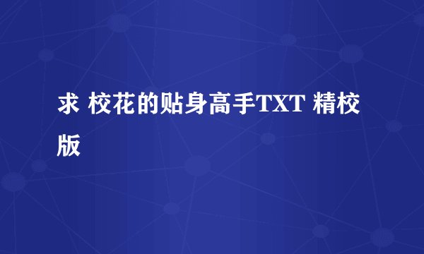 求 校花的贴身高手TXT 精校版