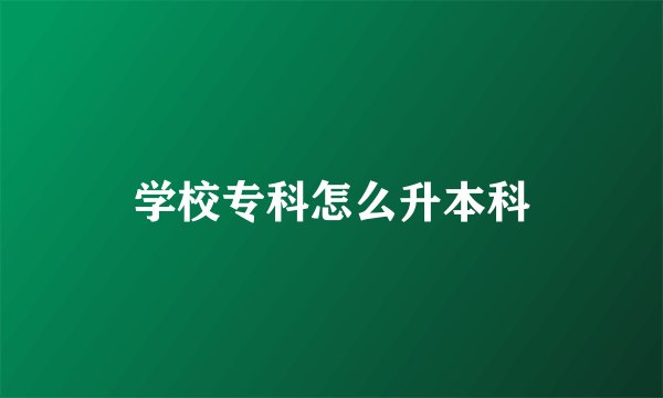学校专科怎么升本科