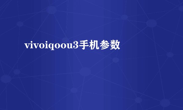 vivoiqoou3手机参数