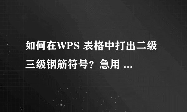 如何在WPS 表格中打出二级 三级钢筋符号？急用 谢谢大家