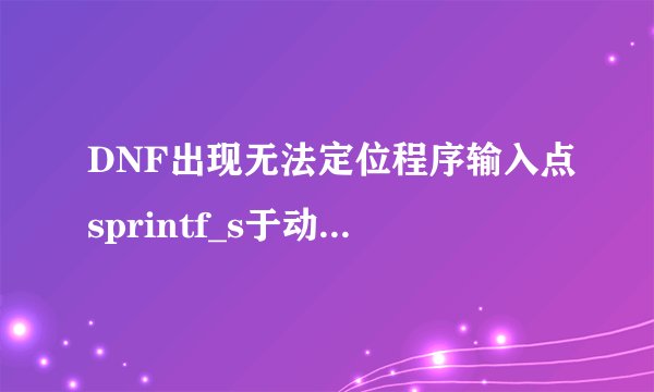 DNF出现无法定位程序输入点sprintf_s于动态链接库msvcrt.dll上