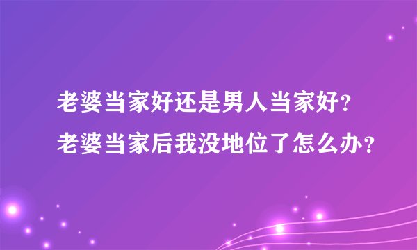 老婆当家好还是男人当家好？老婆当家后我没地位了怎么办？