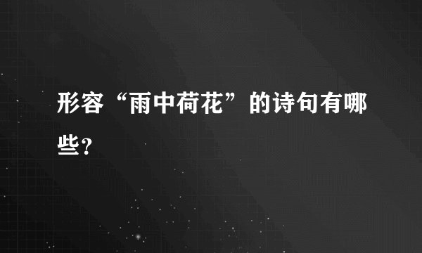 形容“雨中荷花”的诗句有哪些？