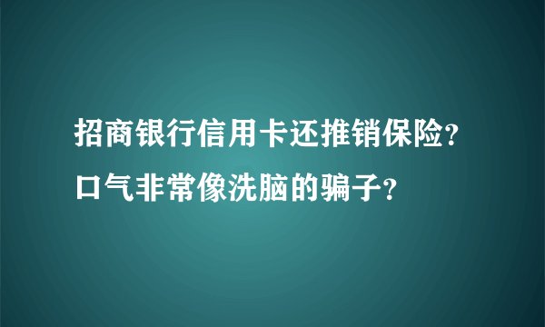 招商银行信用卡还推销保险？口气非常像洗脑的骗子？
